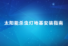 太阳能杀虫灯地基安装指南